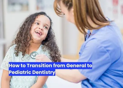 How to Transition from General to Pediatric Dentistry